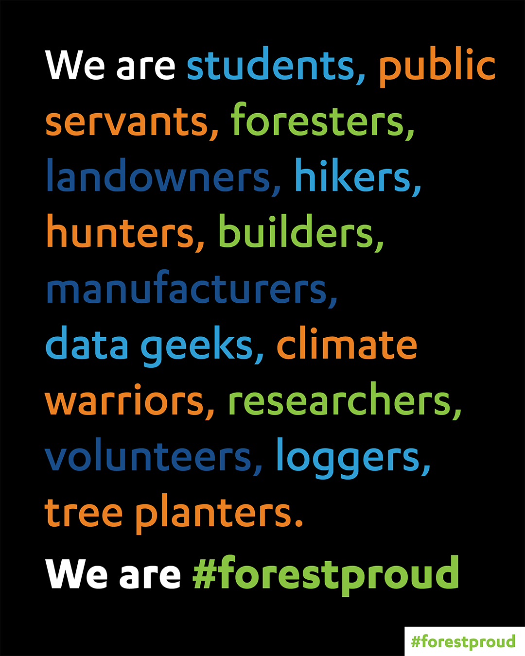 Forestproud's mission statement: "We are students, public servants, foresters, landowners, hikers, hunters, builders, manufacturers, data geeks, climate warriors, researchers, volunteers, loggers, tree planters. We are #forestproud.